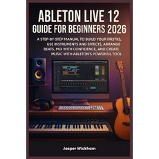 (영문도서)Ableton Live 12 Guide for Beginners 2026: A Step-by-Step Manual to Build Your Fi... Paperback, Independently Published, English, 9798276587301