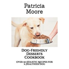 Dog-Friendly Desserts Cookbook: Over 30 Holistic Recipes for a Healthier Dog Paperback, Independently Published, English, 9798718332926