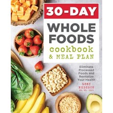 30-Day Whole Foods Cookbook and Meal Plan: Eliminate Processed Foods and Revitalize Your Health Paperback, Rockridge Press, English, 9781641522113