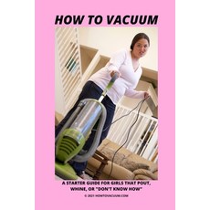 How To Vacuum - A Starter Guide For Girls That Pout Whine Or "Don't Know How" Paperback, Independently Published, English, 9798712719785
