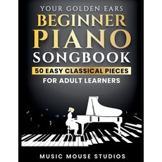 (영문도서)Your Golden Ears: Beginner Piano Songbook: 50 Easy Classical Pieces for Adult Le... Paperback, Music Mouse Studios, English, 9781962052139