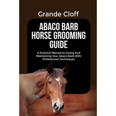 (영문도서)Abaco Barb Horse Grooming Guide: A Practical Manual to Caring And Maintaining Yo... Paperback, Independently Published, English, 9798266273214