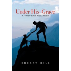 Under His Grace: A Mothers Battle with Addiction Paperback, Xlibris Us, English, 9781664146624