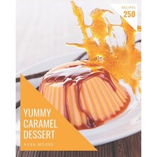 250 Yummy Caramel Dessert Recipes: Yummy Caramel Dessert Cookbook - All The Best Recipes You Need ar... Paperback, Independently Published