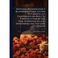 (영문도서)Baptismal Regeneration A Blasphemous Fable Letters To Canon [c.j.c.] Crosthwait... Paperback, Nabu Press, English, 9781179658247