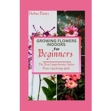 (영문도서) Growing Flowers Indoors for Beginners: The Most Comprehensive Indoor Flower Gardening Guide Paperback, Independently Published, English, 9798863581477
