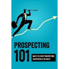 (영문도서) Prospecting 101: Ways To Start Prospecting Successfully In Sales: How To Get The Most Out Of ... Paperback, Independently Published, English, 9798463982247