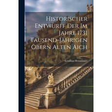 (영문도서) Historischer Entwurff Der Im Jahre 1731 Tausend-jährigen Obern Alten Aich Paperback, Legare Street Press, English, 9781022650978