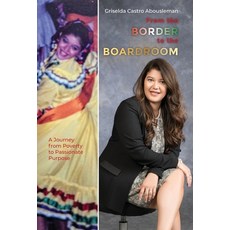 (영문도서) From the Border to the Boardroom: A Journey from Poverty to Passionate Purpose Hardcover, Palmetto Publishing, English, 9798822961876