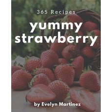 365 Yummy Strawberry Recipes: A Yummy Strawberry Cookbook for Effortless Meals Paperback, Independently Published