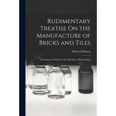 (영문도서) Rudimentary Treatise On the Manufacture of Bricks and Tiles: Containing an Outline of the Pri... Paperback, Legare Street Press, English, 9781015747494