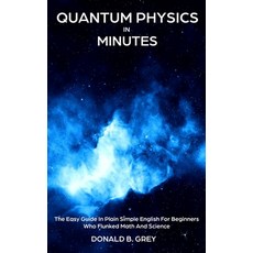 Quantum Physics in Minutes: The Easy Guide In Plain Simple English For Beginners Who Flunked Math An... Paperback, Independently Published