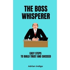 (영문도서) The Boss Whisperer: Easy Steps to Build Trust and Succeed Paperback, Independently Published, English, 9798308537977