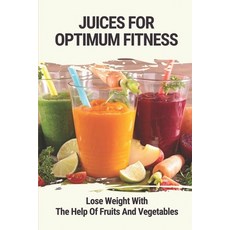 (영문도서) Juices For Optimum Fitness: Lose Weight With The Help Of Fruits And Vegetables: Juice Combina... Paperback, Independently Published, English, 9798536873687