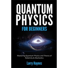 Quantum Physics for Beginners: Mastering Quantum Physics and the Theory of Relativity & Mechanics Paperback, Independently Published