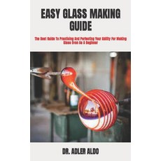 (영문도서) Easy Glass Making Guide: The Best Guide To Practicing And Perfecting Your Ability For Making ... Paperback, Independently Published, English, 9798422454945