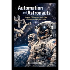 (영문도서)Automation and Astronauts: How the ISS Operates at the Edge of Human and Machine... Paperback, Independently Published, English, 9798244167030