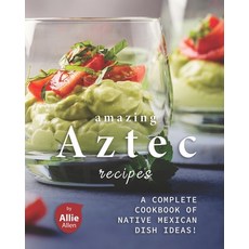 Amazing Aztec Recipes: A Complete Cookbook of Native Mexican Dish Ideas! Paperback, Independently Published, English, 9798703594896