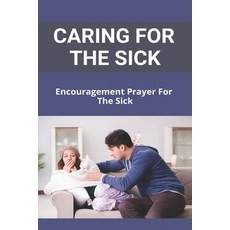 Caring For The Sick: Encouragement Prayer For The Sick: Words Of Encouragement For A Sick Person Paperback, Independently Published, English, 9798733972787
