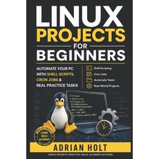 (영문도서)Linux Projects for Beginners: Automate Your PC with Shell Scripts Cron Jobs & R... Paperback, Independently Published, English, 9798198510371 Independently Published, English, 9798198510371