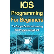 (영문도서) IOS Programming For Beginners: The Simple Guide to Learning IOS Programming Fast! Hardcover, Ingram Publishing, English, 9781761033049
