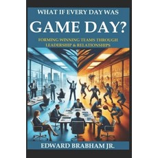 (영문도서)What if Every Day Was Game Day: Forming Winning Team Through Leadership & Relati... Paperback, Independently Published, English, 9798313941691