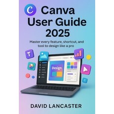 (영문도서)Canva User Guide 2025: Master Every Feature Shortcut and Tool to Design Like a... Paperback, Independently Published, English, 9798263935016