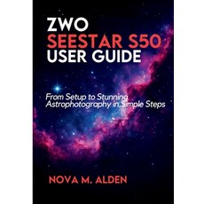 (영문도서)ZWO Seestar S50 User Guide: From Setup to Stunning Astrophotography in Simple Steps Paperback, Independently Published, English, 9798263029210