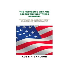The Ketogenic Diet and Accompanying Fitness Regimens: Military Edition: How to Properly and Successf... Paperback, Independently Published