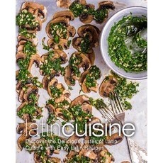 (영문도서) Latin Cuisine: Discover the Delicious Tastes of Latin Cuisine with Easy Latin R... Paperback, Createspace Independent Pub..., English, 9781974314225
