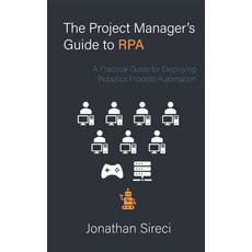 (영문도서) The Project Manager's Guide to RPA: A Practical Guide for Deploying Robotics Process Automation Paperback, Independently Published, English, 9798516325007