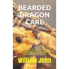 Bearded Dragon Care: Bearded Dragon Care: The Complete Guide on How to Care for Bearded Dragon Behav... Paperback, Independently Published