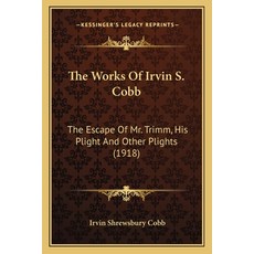 (영문도서) The Works Of Irvin S. Cobb: The Escape Of Mr. Trimm His Plight And Other Plights (1918) Paperback, Kessinger Publishing, English, 9781166180416