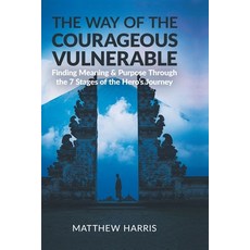 The Way of the Courageous Vulnerable: Finding Meaning and Purpose Through the 7 Stages of the Hero's... Paperback, Matthew Harris, English, 9780648806745