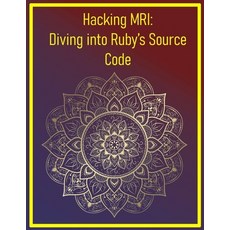 (영문도서)Hacking MRI: Diving into Ruby's Source Code: Advanced Techniques for Exploring a... Paperback, Independently Published, English, 9798293167050