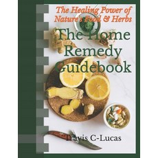 (영문도서) The Home Remedy Guidebook: The Healing Power of Nature's Food and Herbs Paperback, Independently Published, English, 9798395172525