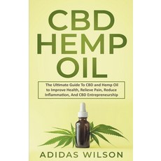 (영문도서) CBD Hemp Oil - The Ultimate Guide To CBD and Hemp Oil to Improve Health Relieve Pain Reduce... Paperback, Adidas Wilson, English, 9798201684280