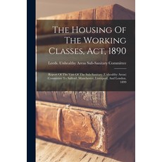 (영문도서) The Housing Of The Working Classes Act 1890: Report Of The Visit Of The Sub-sanitary (unhea... Paperback, Legare Street Press