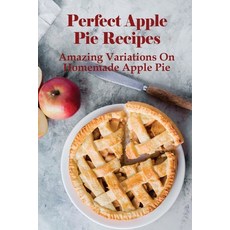 (영문도서) Perfect Apple Pie Recipe: Amazing Variations On Homemade Apple Pie: The Amazing Buttery Apple... Paperback, Independently Published, English, 9798519347563