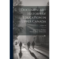 (영문도서) Documentary History of Education in Upper Canada; Volume 23 Paperback, Legare Street Press, English, 9781022815025