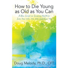 (영문도서) How to Die Young as Old as You Can: A New Script on Growing Healthier Into Your 60s 70s 80s... Paperback, Outskirts Press, English, 9781977259417