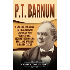 (영문도서) P.T. Barnum: A Captivating Guide to the American Showman Who Founded What Became the Ringling... Hardcover, Captivating History