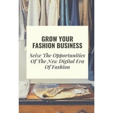 (영문도서) Grow Your Fashion Business: Seize The Opportunities Of The New Digital Era Of Fashion: Fashio... Paperback, Independently Published, English, 9798546014001