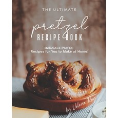 The Ultimate Pretzel Recipe Book: Delicious Pretzel Recipes for You to Make at Home! Paperback, Independently Published