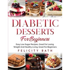 Diabetic Desserts for Beginners: Easy Low Sugar Recipes Great For Losing Weight And Healthy Living ... Paperback, Independently Published, English, 9798589108750