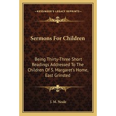 Sermons For Children: Being Thirty-Three Short Readings Addressed To The Children Of S. Margaret's H... Paperback, Kessinger Publishing