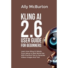 (영문도서)Kling AI 2.6 User Guide for Beginners: Learn How Kling 2.6 Works From Setup to R... Paperback, Independently Published, English, 9798244221756