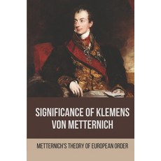 (영문도서) Significance Of Klemens Von Metternich: Metternich'S Theory Of European Order: Role Of Metter... Paperback, Independently Published, English, 9798520362838