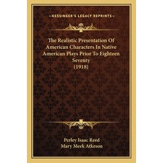 The Realistic Presentation Of American Characters In Native American Plays Prior To Eighteen Seventy... Paperback, Kessinger Publishing