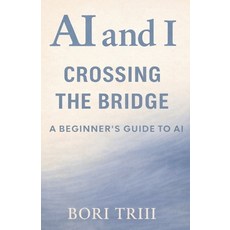 (영문도서)AI and I: Crossing the Bridge: A Beginner's Guide to Artificial Intelligence Paperback, Bori Triii Media House, English, 9781971711003